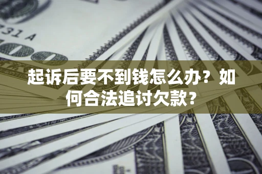 北京起诉后要不到钱怎么办？如何合法追讨欠款？