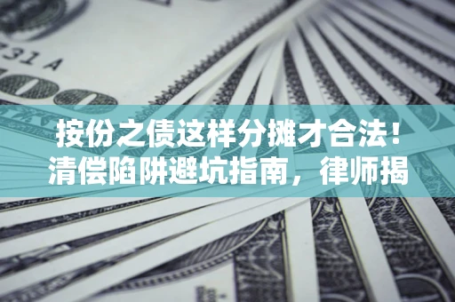 北京按份之债这样分摊才合法！清偿陷阱避坑指南，律师揭秘关键条款