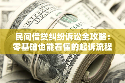 北京民间借贷纠纷诉讼全攻略:零基础也能看懂的起诉流程与证据整理指南 北京民间借贷纠纷诉讼全攻略:零基础也能看懂的起诉流程与证据整理指南
