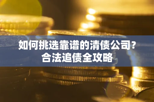 北京如何挑选靠谱的清债公司？合法追债全攻略