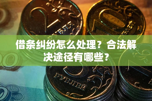 北京借条纠纷怎么处理？合法解决途径有哪些？