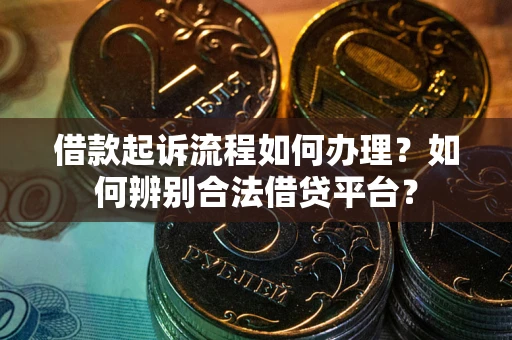 北京借款起诉流程如何办理？如何辨别合法借贷平台？