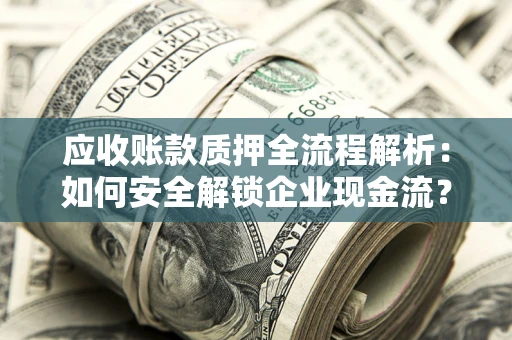 北京应收账款质押全流程解析：如何安全解锁企业现金流？