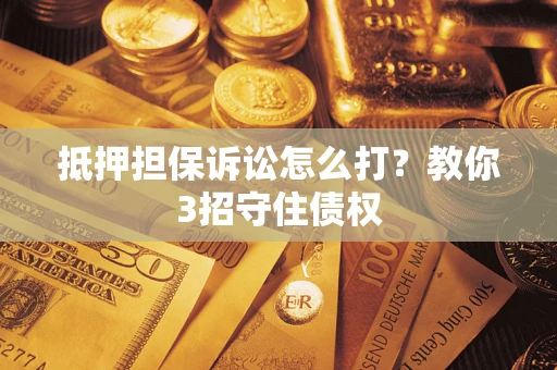 北京抵押担保诉讼怎么打？教你3招守住债权