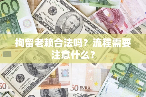北京拘留老赖合法吗？流程需要注意什么？