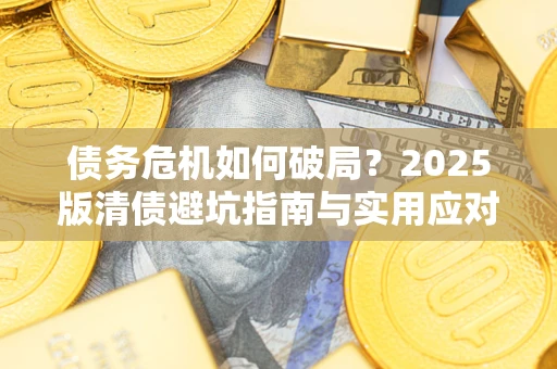 北京债务危机如何破局？2025版清债避坑指南与实用应对策略
