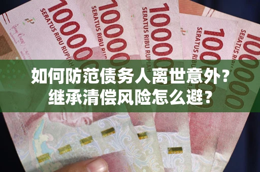 北京如何防范债务人离世意外？继承清偿风险怎么避？