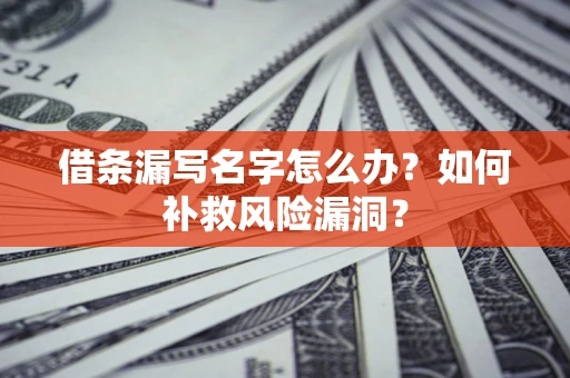 北京借条漏写名字怎么办？如何补救风险漏洞？