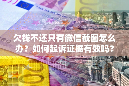 北京欠钱不还只有微信截图怎么办？如何起诉证据有效吗？