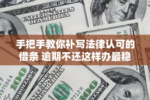 北京手把手教你补写法律认可的借条 逾期不还这样办最稳妥