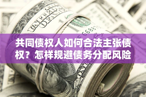 北京共同债权人如何合法主张债权？怎样规避债务分配风险？