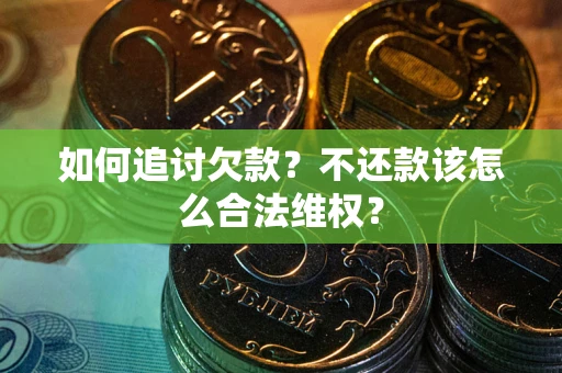 北京如何追讨欠款？不还款该怎么合法维权？