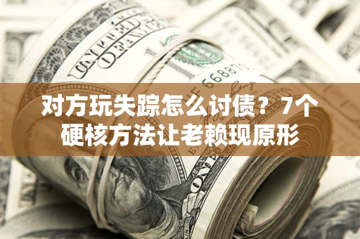 北京对方玩失踪怎么讨债？7个硬核方法让老赖现原形