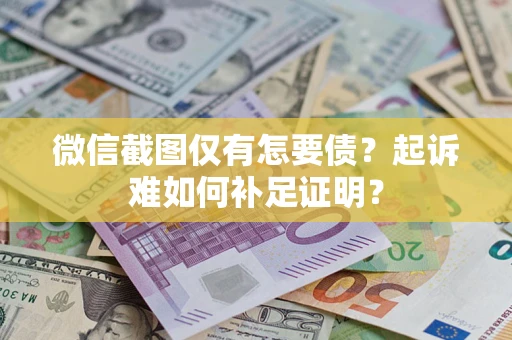 北京微信截图仅有怎要债？起诉难如何补足证明？