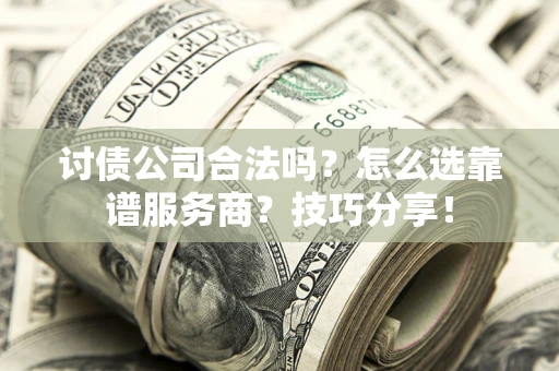 北京讨债公司合法吗？怎么选靠谱服务商？技巧分享！