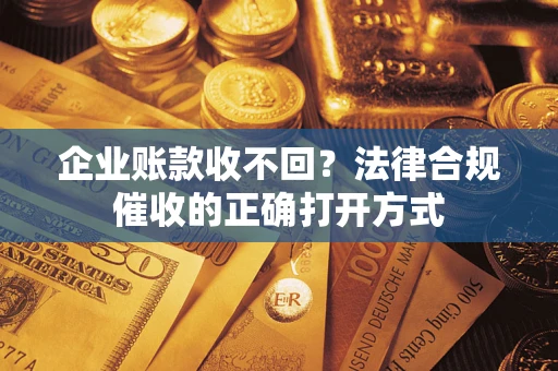 北京企业账款收不回？法律合规催收的正确打开方式