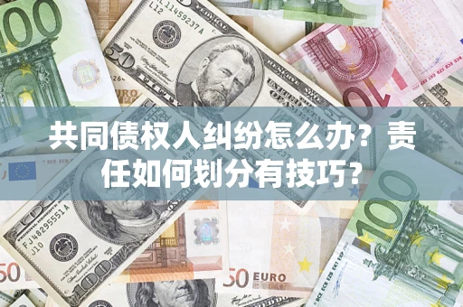 北京共同债权人纠纷怎么办？责任如何划分有技巧？
