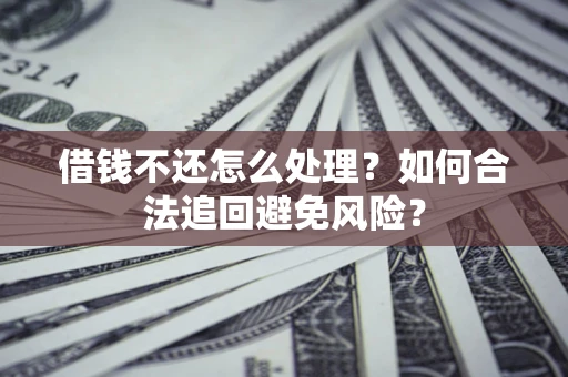 北京借钱不还怎么处理？如何合法追回避免风险？