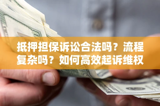 北京抵押担保诉讼合法吗？流程复杂吗？如何高效起诉维权？