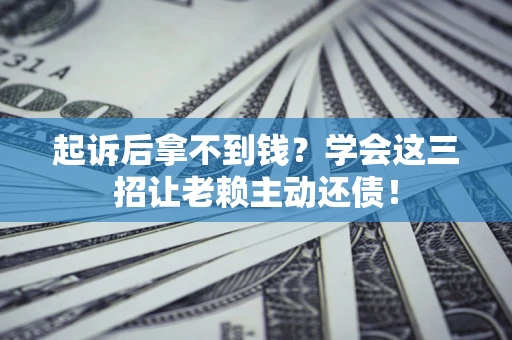北京起诉后拿不到钱？学会这三招让老赖主动还债！