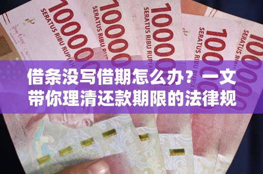 北京借条没写借期怎么办？一文带你理清还款期限的法律规则