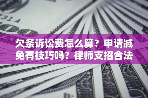 北京欠条诉讼费怎么算？申请减免有技巧吗？律师支招合法省钱