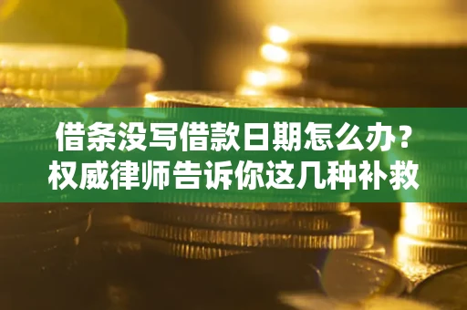 北京借条没写借款日期怎么办？权威律师告诉你这几种补救方法！