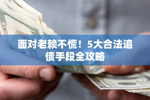 北京面对老赖不慌！5大合法追债手段全攻略