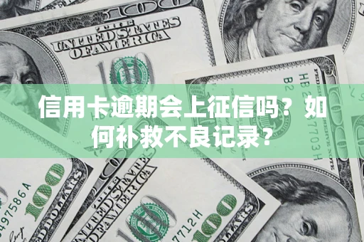 北京信用卡逾期会上征信吗？如何补救不良记录？