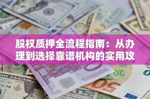 北京股权质押全流程指南：从办理到选择靠谱机构的实用攻略