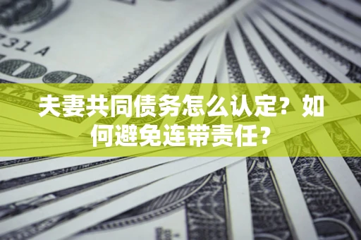 北京夫妻共同债务怎么认定？如何避免连带责任？