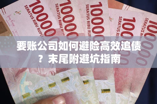 北京要账公司如何避险高效追债？末尾附避坑指南