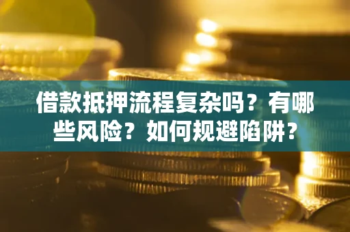 北京借款抵押流程复杂吗？有哪些风险？如何规避陷阱？