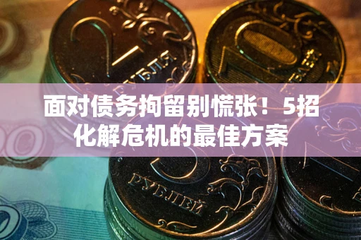 北京面对债务拘留别慌张！5招化解危机的最佳方案
