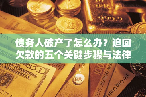 北京债务人破产了怎么办？追回欠款的五个关键步骤与法律策略