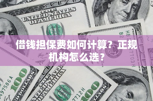 北京借钱担保费如何计算？正规机构怎么选？