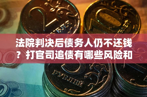 北京法院判决后债务人仍不还钱？打官司追债有哪些风险和技巧？