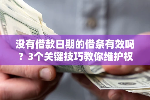 北京没有借款日期的借条有效吗？3个关键技巧教你维护权益