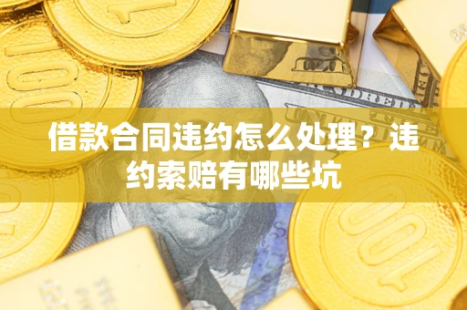 北京借款合同违约怎么处理？违约索赔有哪些坑
