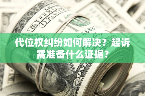北京代位权纠纷如何解决？起诉需准备什么证据？