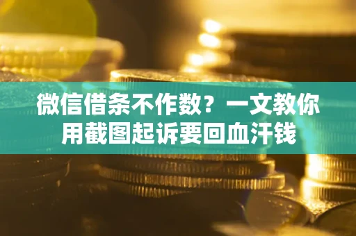 北京微信借条不作数？一文教你用截图起诉要回血汗钱