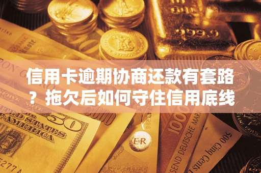 北京信用卡逾期协商还款有套路？拖欠后如何守住信用底线？