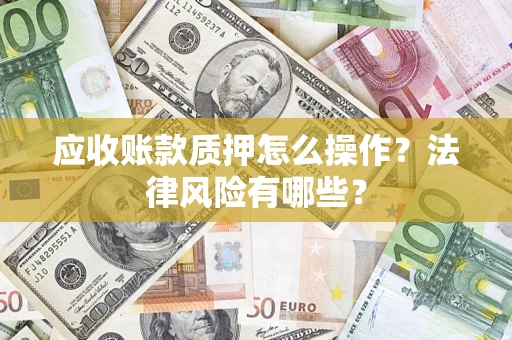 北京应收账款质押怎么操作？法律风险有哪些？