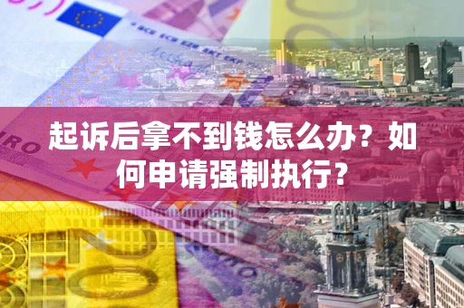 北京起诉后拿不到钱怎么办？如何申请强制执行？
