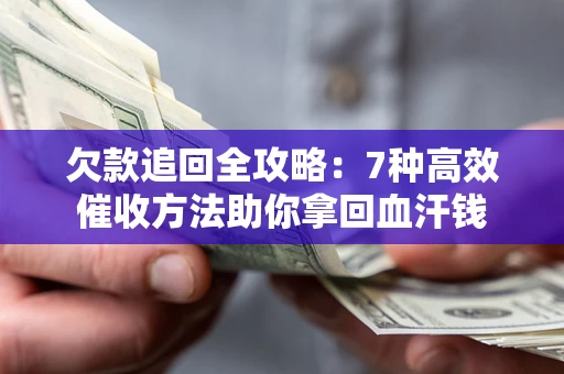 北京欠款追回全攻略：7种高效催收方法助你拿回血汗钱