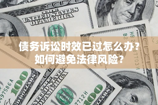 北京债务诉讼时效已过怎么办？如何避免法律风险？