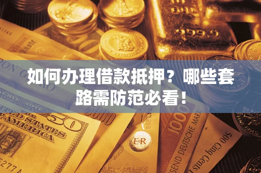 北京如何办理借款抵押？哪些套路需防范必看！