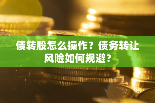 北京债转股怎么操作？债务转让风险如何规避？
