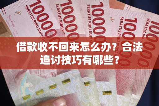 北京借款收不回来怎么办？合法追讨技巧有哪些？