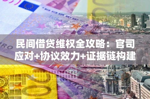 北京民间借贷维权全攻略：官司应对+协议效力+证据链构建指南